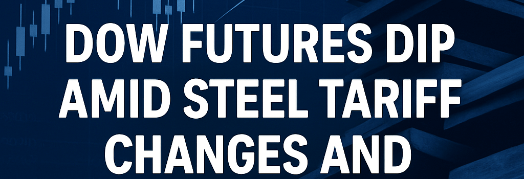 Dow Futures Dip Amid Steel Tariff Changes and Trade Talks image